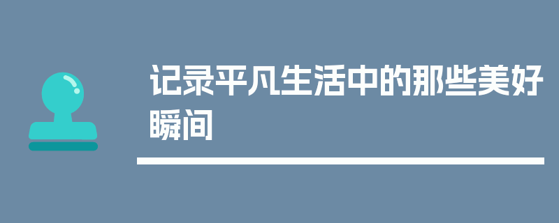 记录平凡生活中的那些美好瞬间