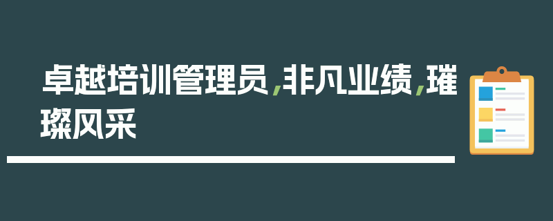 卓越培训管理员，非凡业绩，璀璨风采