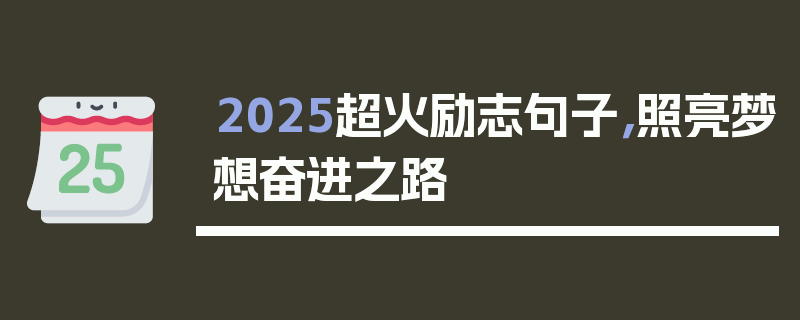 2025超火励志句子，照亮梦想奋进之路