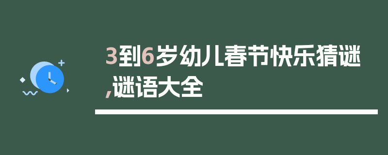 3到6岁幼儿春节快乐猜谜，谜语大全
