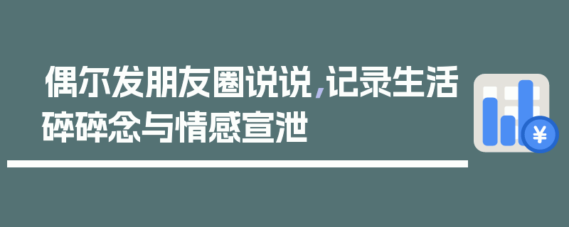 偶尔发朋友圈说说，记录生活碎碎念与情感宣泄