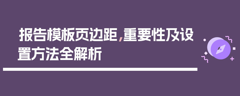报告模板页边距，重要性及设置方法全解析