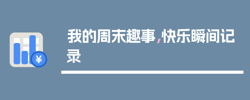 我的周末趣事，快乐瞬间记录