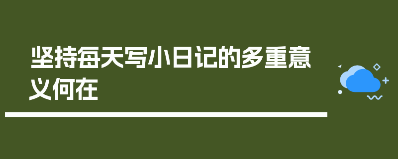 坚持每天写小日记的多重意义何在
