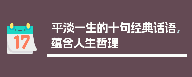 平淡一生的十句经典话语，蕴含人生哲理