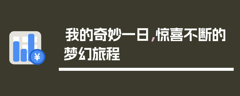 我的奇妙一日，惊喜不断的梦幻旅程