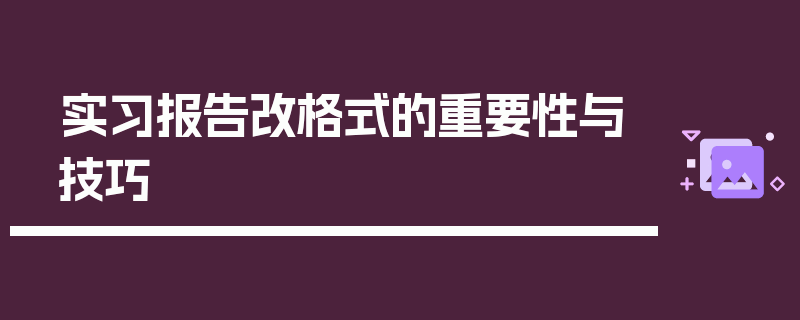 实习报告改格式的重要性与技巧