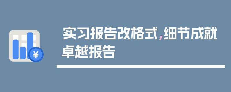 实习报告改格式，细节成就卓越报告