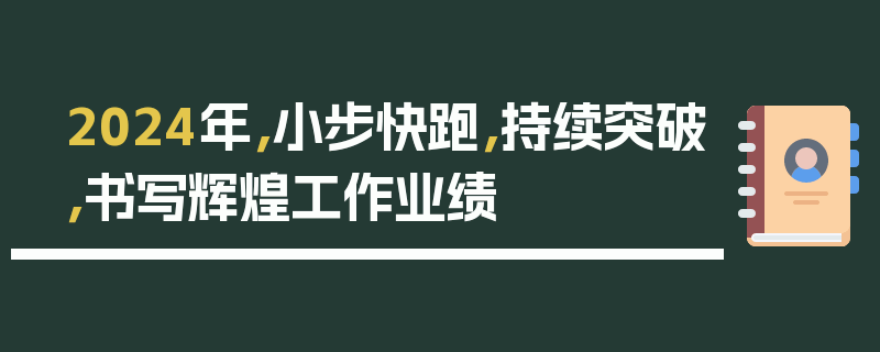 2024年，小步快跑，持续突破，书写辉煌工作业绩