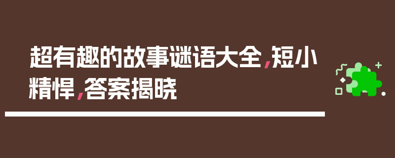超有趣的故事谜语大全，短小精悍，答案揭晓