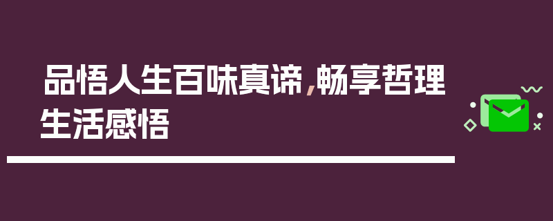 品悟人生百味真谛，畅享哲理生活感悟