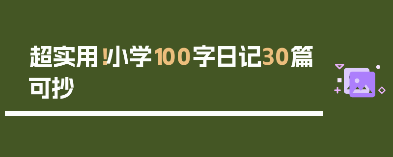 超实用！小学100字日记30篇可抄