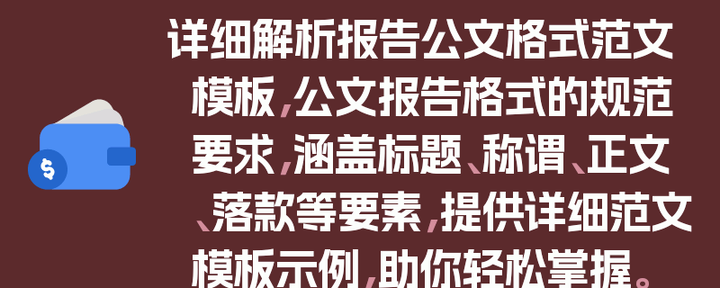 详细解析报告公文格式范文模板，公文报告格式的规范要求，涵盖标题、称谓、正文、落款等要素，提供详细范文模板示例，助你轻松掌握。