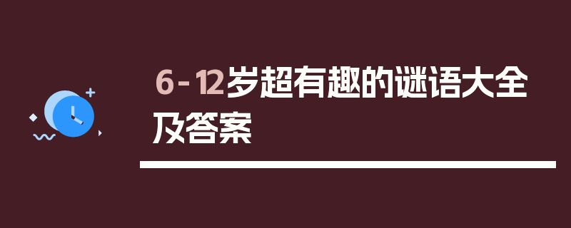 6-12岁超有趣的谜语大全及答案