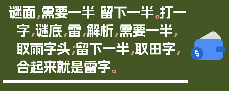 谜面，需要一半 留下一半。打一字，谜底，雷，解析，需要一半，取雨字头；留下一半，取田字，合起来就是雷字。