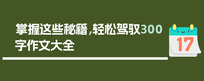 掌握这些秘籍，轻松驾驭300字作文大全
