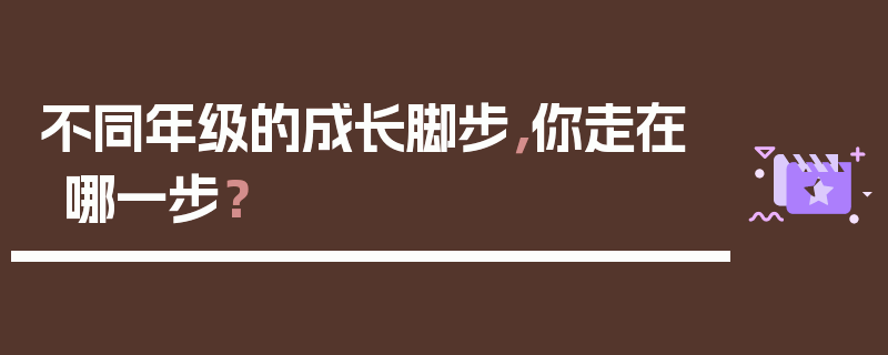 不同年级的成长脚步，你走在哪一步？