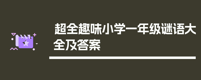 超全趣味小学一年级谜语大全及答案