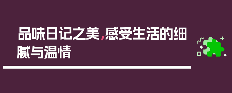 品味日记之美，感受生活的细腻与温情