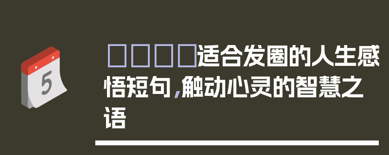 🎈适合发圈的人生感悟短句，触动心灵的智慧之语