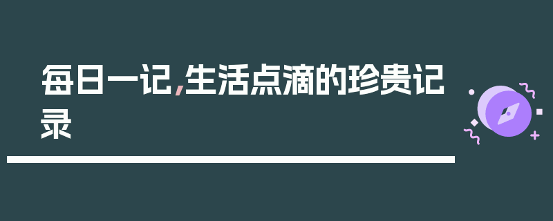 每日一记，生活点滴的珍贵记录