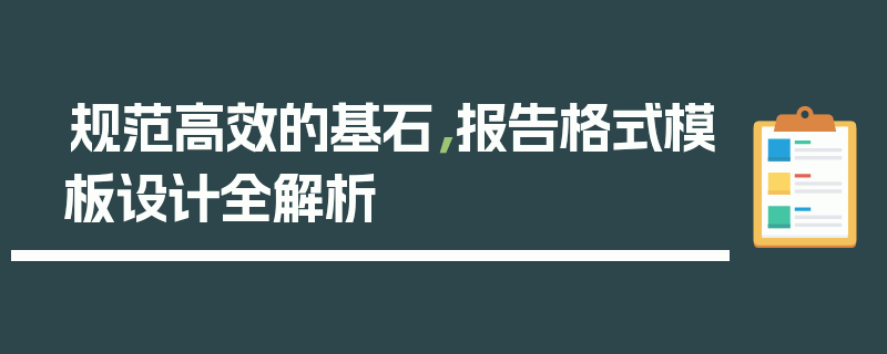 规范高效的基石，报告格式模板设计全解析