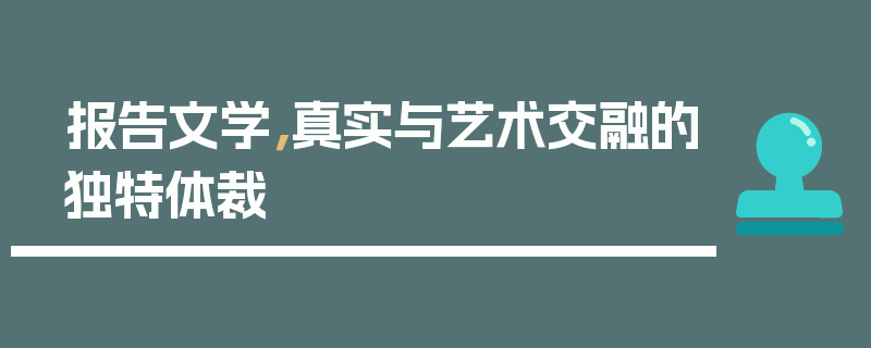 报告文学，真实与艺术交融的独特体裁
