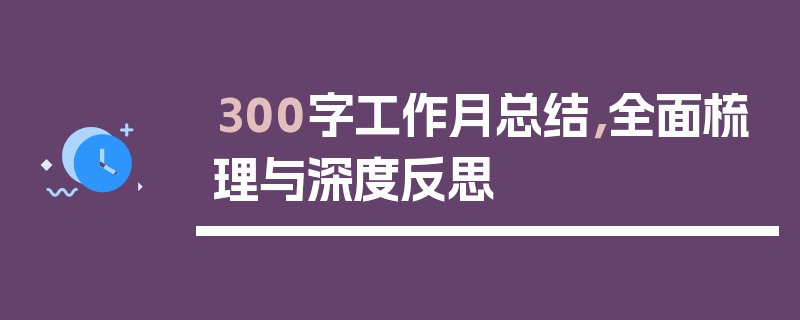 300字工作月总结，全面梳理与深度反思