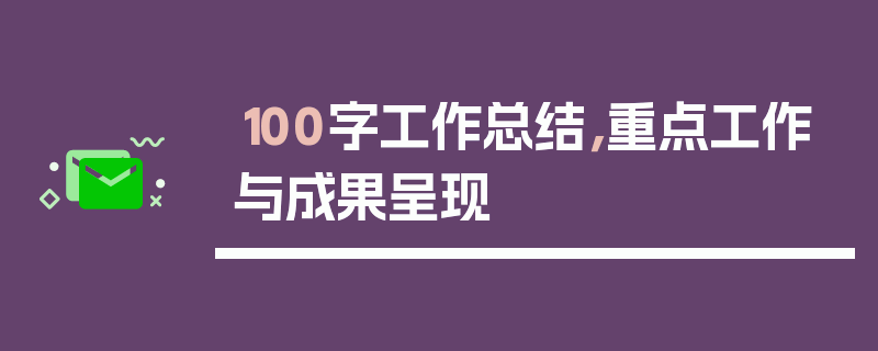 100字工作总结，重点工作与成果呈现