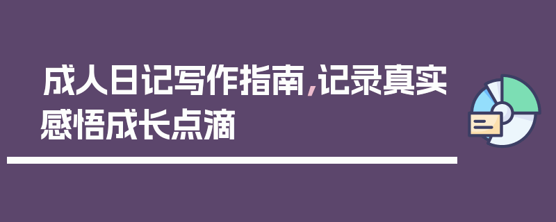 成人日记写作指南,记录真实感悟成长点滴