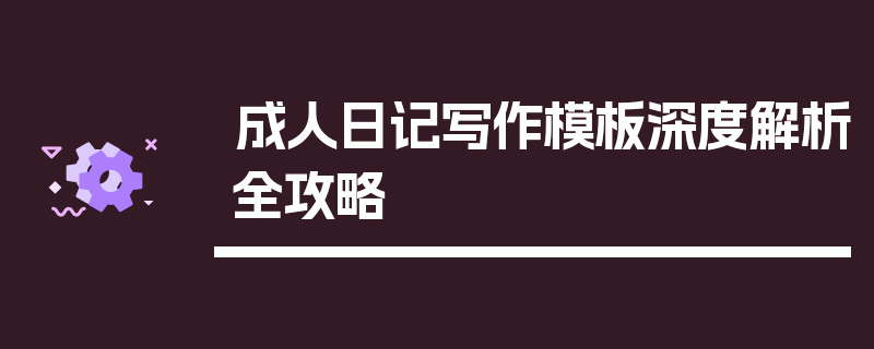 成人日记写作模板深度解析全攻略