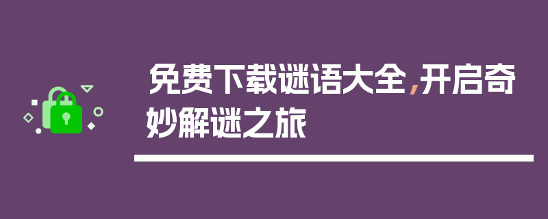 免费下载谜语大全，开启奇妙解谜之旅