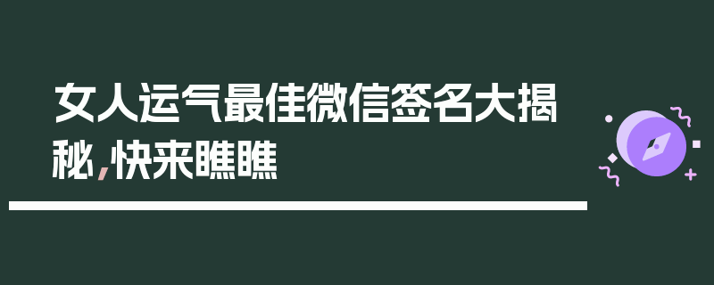 女人运气最佳微信签名大揭秘，快来瞧瞧