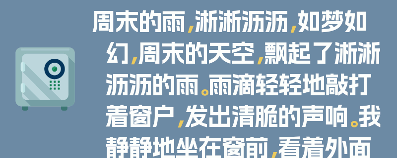周末的雨，淅淅沥沥，如梦如幻，周末的天空，飘起了淅淅沥沥的雨。雨滴轻轻地敲打着窗户，发出清脆的声响。我静静地坐在窗前，看着外面的世界被雨水笼罩。街道上的行人匆匆忙忙，打着雨伞，仿佛在与时间赛跑。公园里的花草树木，在雨水的滋润下，显得更加生机勃勃。这场雨，让整个城市变得更加清新、宁静。我喜欢这样的周末，静静地享受着这份宁静与美好。
