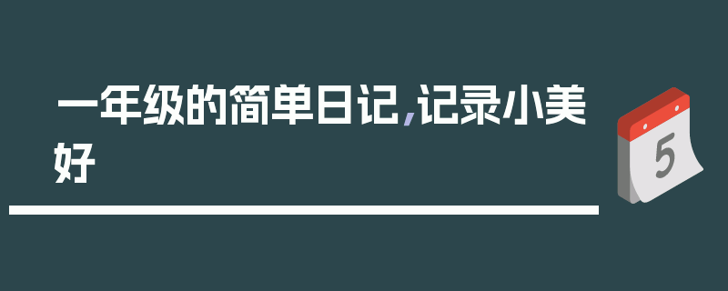 一年级的简单日记，记录小美好