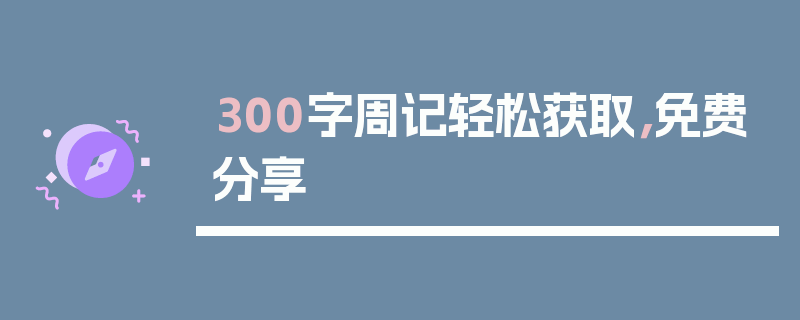 300字周记轻松获取，免费分享