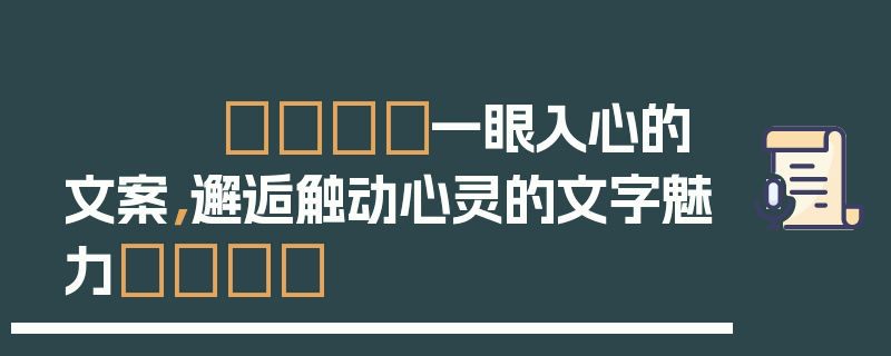 💖一眼入心的文案，邂逅触动心灵的文字魅力💖