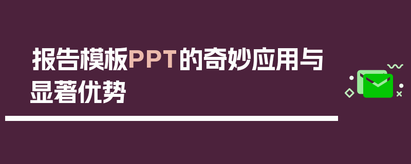 报告模板PPT的奇妙应用与显著优势