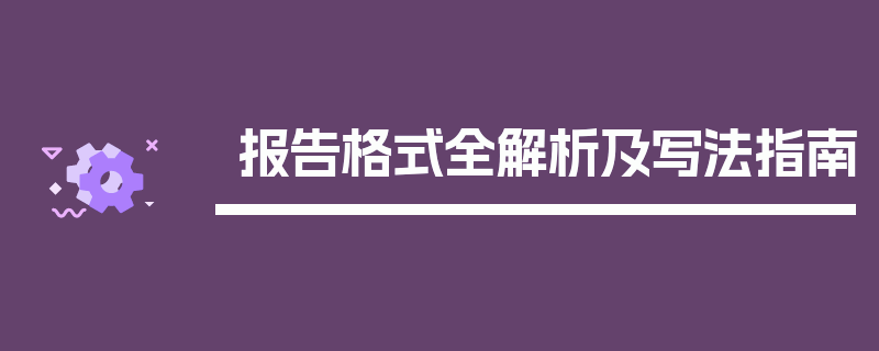 报告格式全解析及写法指南