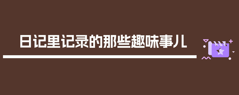 日记里记录的那些趣味事儿