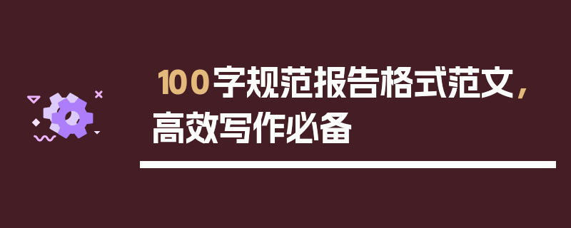 100字规范报告格式范文，高效写作必备