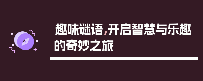 趣味谜语，开启智慧与乐趣的奇妙之旅
