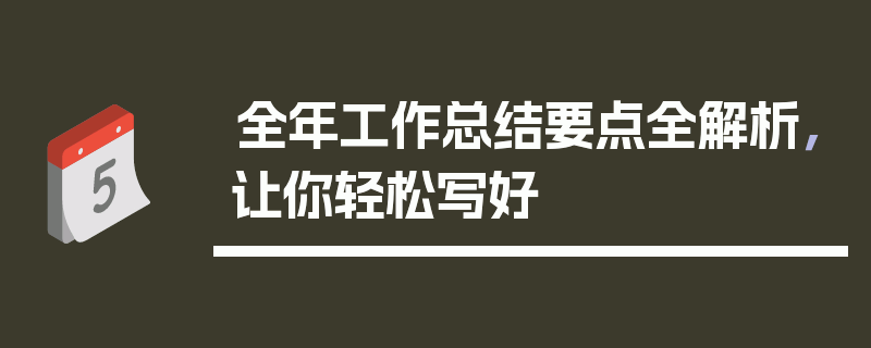 全年工作总结要点全解析，让你轻松写好