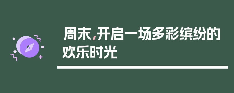 周末，开启一场多彩缤纷的欢乐时光