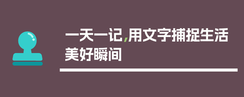 一天一记,用文字捕捉生活美好瞬间
