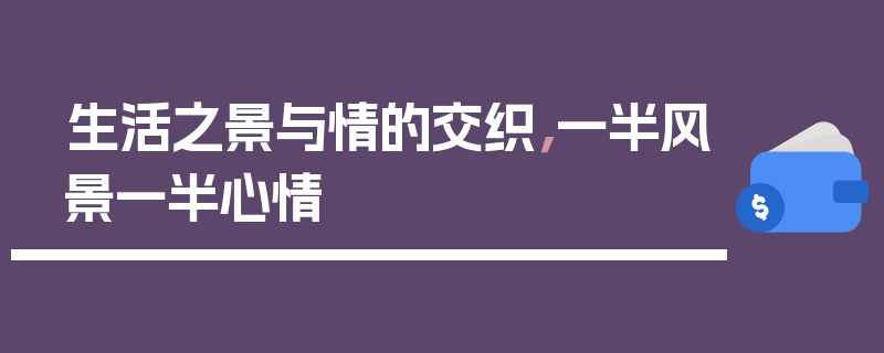 生活之景与情的交织，一半风景一半心情