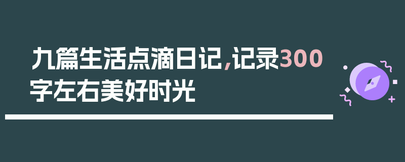 九篇生活点滴日记，记录300字左右美好时光