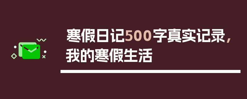 寒假日记500字真实记录，我的寒假生活