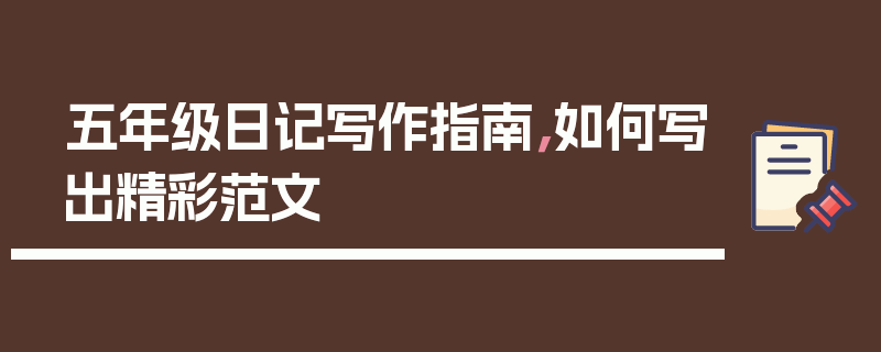 五年级日记写作指南，如何写出精彩范文
