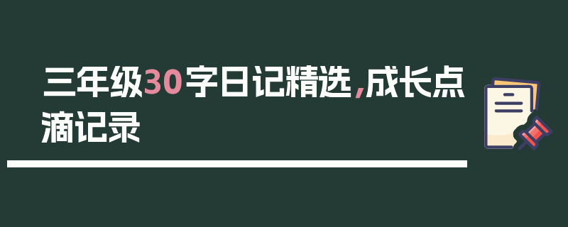 三年级30字日记精选，成长点滴记录